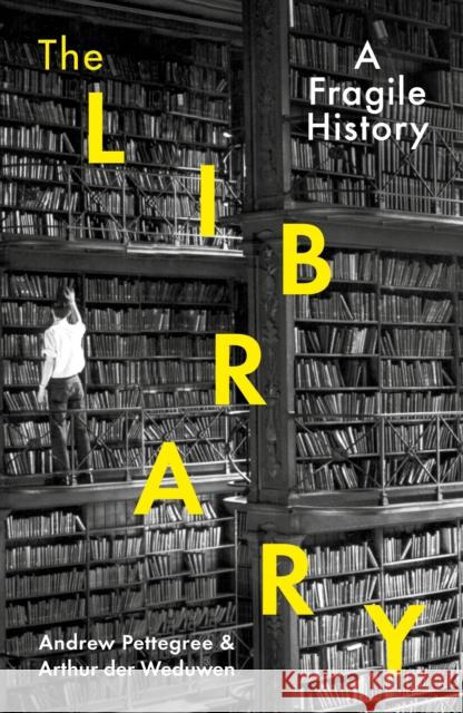 The Library: A Fragile History Andrew Pettegree 9781788163422