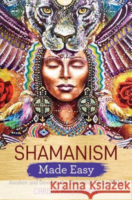 Shamanism Made Easy: Awaken and Develop the Shamanic Force Within Christa MacKinnon 9781788172639