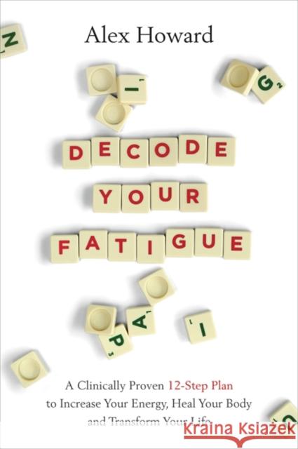 Decode Your Fatigue: A Clinically Proven 12-Step Plan to Increase Your Energy, Heal Your Body and Transform Your Life Alex Howard 9781788174596