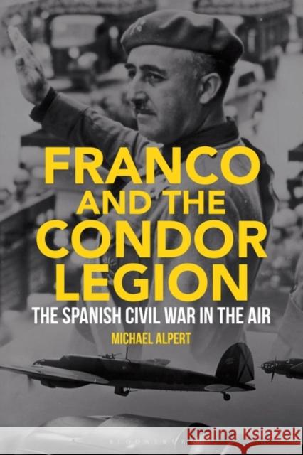 Franco and the Condor Legion: The Spanish Civil War in the Air Alpert, Michael 9781788311182