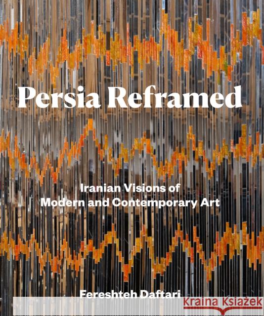 Persia Reframed: Iranian Visions of Modern and Contemporary Art Daftari, Fereshteh 9781788315364 I. B. Tauris & Company
