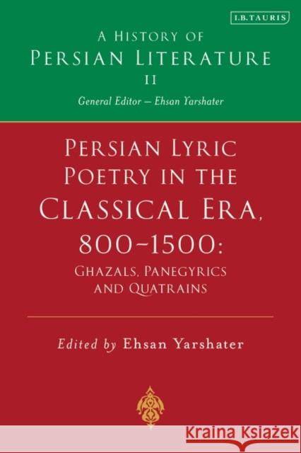 Persian Lyric Poetry in the Classical Era, 800-1500: Ghazals, Panegyrics and Quatrains: A History of Persian Literature Vol. II Ehsan Yarshater 9781788318242 I. B. Tauris & Company
