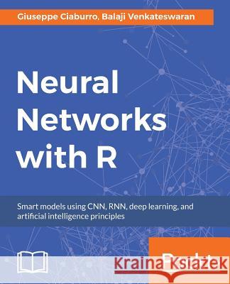 Neural Networks with R: Build smart systems by implementing popular deep learning models in R Venkateswaran, Balaji 9781788397872 Packt Publishing