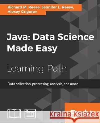 Java: Data Science Made Easy Richard M. Reese Jennifer L. Reese Alexey Grigorev 9781788475655 Packt Publishing