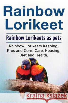 Rainbow Loirkeet. Rainbow Loirkeets as pets. Rainbow Loirkeets Keeping, Pros and Cons, Care, Housing, Diet and Health. Rodendale, Roger 9781788650168 Zoodoo Publishing Rainbow Lorikeet