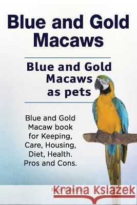 Blue and Gold Macaws. Blue and Gold Macaws as pets. Blue and Gold Macaw book for Keeping, Care, Housing, Diet, Health. Pros and Cons. Rodendale, Roger 9781788650472 Zoodoo Publishing Blue and Gold Macaw