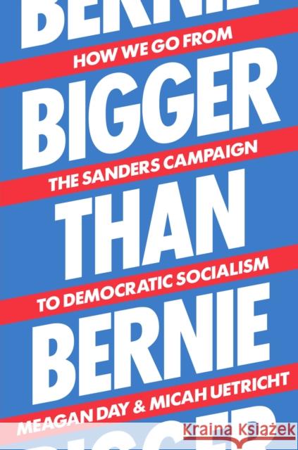 Bigger Than Bernie: How We Go from the Sanders Campaign to Democratic Socialism Micah Uetricht Meagan Day 9781788738385 Verso Books