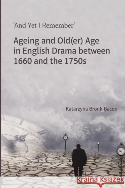 'And Yet I Remember': Ageing and Old(er) Age in English Drama Between 1660 and the 1750s Bronk-Bacon, Katarzyna 9781788745741 Peter Lang International Academic Publishers