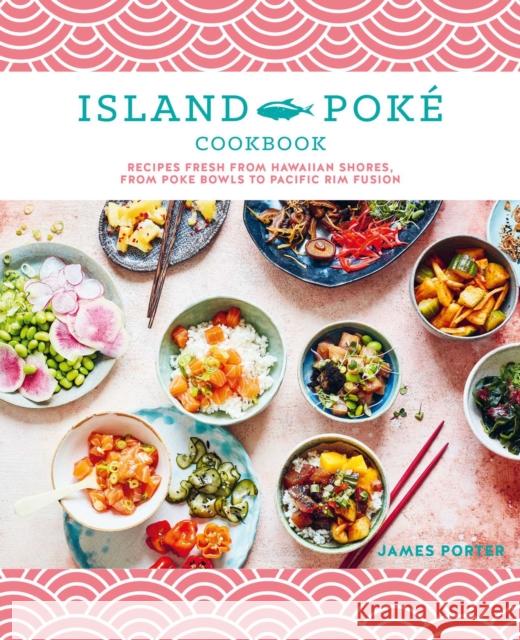 The Island Poké Cookbook: Recipes Fresh from Hawaiian Shores, from Poke Bowls to Pacific Rim Fusion Gould-Porter, James 9781788794336