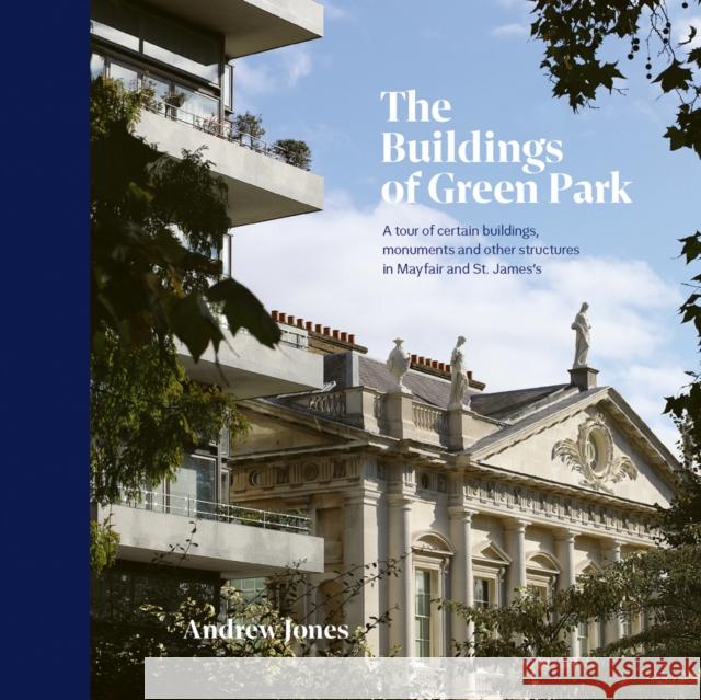 The Buildings of Green Park: A tour of certain buildings, monuments and other structures in Mayfair and St. James's Andrew Jones 9781788841160