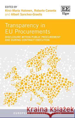 Transparency in Eu Procurements: Disclosure within Public Procurement and During Contract Execution Roberto Caranta Kirsi-Maria Halonen Albert Sanchez-Graells 9781788975667
