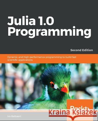 Julia 1.0 Programming: Dynamic and high-performance programming to build fast scientific applications, 2nd Edition Ivo Balbaert 9781788999090 Packt Publishing Limited