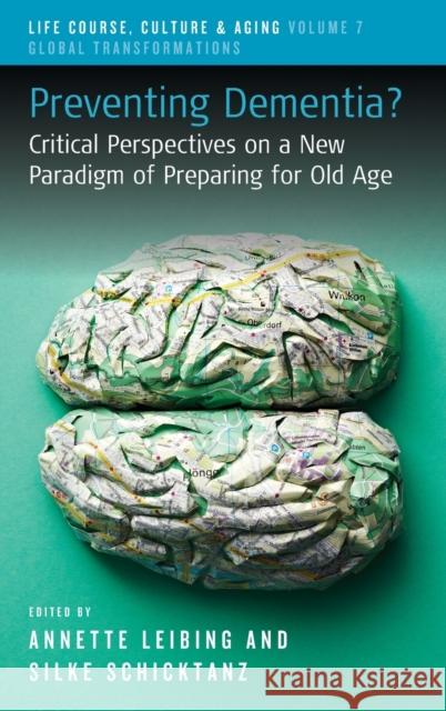 Preventing Dementia?: Critical Perspectives on a New Paradigm of Preparing for Old Age Annette Leibing Silke Schicktanz 9781789209099