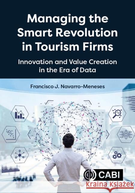 Managing the Smart Revolution in Tourism Firms: Innovation and Value Creation in the Era of Data Francisco Javier Navarro-Meneses 9781789249316