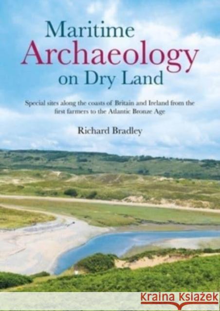 Maritime Archaeology on Dry Land: Special Sites Along the Coasts of Britain and Ireland from the First Farmers to the Atlantic Bronze Age Bradley, Richard 9781789258196