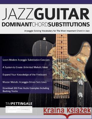 Jazz Guitar Dominant Chord Substitutions: Arpeggio Soloing Vocabulary for The Most Important Chord in Jazz Tim Pettingale Joseph Alexander 9781789334067