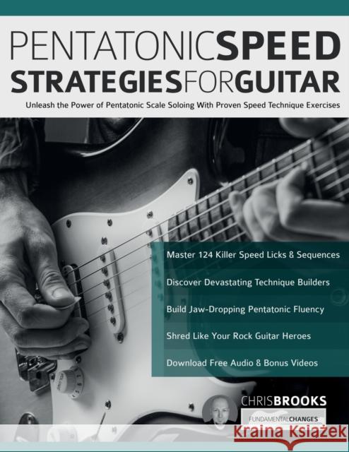 Pentatonic Speed Strategies For Guitar: Unleash the Power of Pentatonic Scale Soloing With Proven Speed Technique Exercises Chris Brooks Joseph Alexander Tim Pettingale 9781789334104