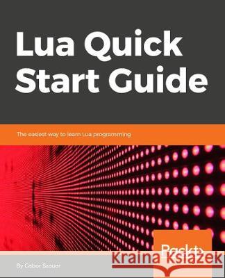 Lua Quick Start Guide Gabor Szauer 9781789343229 Packt Publishing