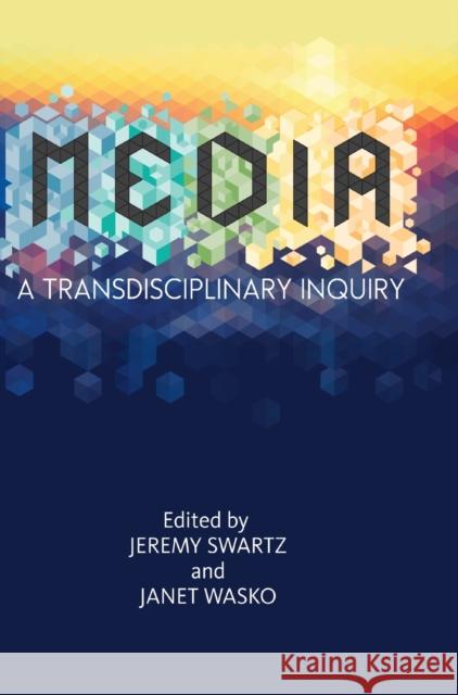 Media: A Transdisciplinary Inquiry Jeremy Swartz Janet Wasko 9781789383263