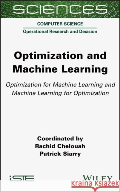 Optimization and Machine Learning: Optimization for Machine Learning and Machine Learning for Optimization Rachid Chelouah Patrick Siarry 9781789450712