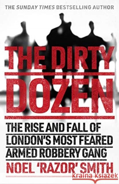The Dirty Dozen: The real story of the rise and fall of London's most feared armed robbery gang Noel 'Razor' Smith 9781789462265 John Blake Publishing Ltd