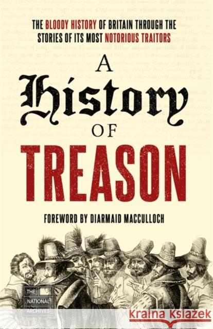 A History of Treason: The bloody history of Britain through the stories of its most notorious traitors The National Archives 9781789466294