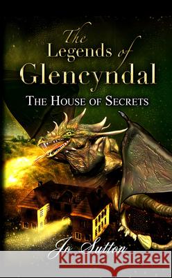 The Legends of Glencyndal: The House of Secrets Sutton, Jo 9781789553284