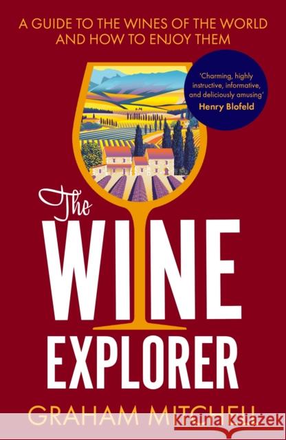 The Wine Explorer: A Guide to the Wines of the World and How to Enjoy Them Graham Mitchell 9781789559378