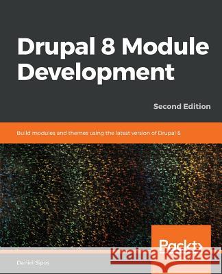 Drupal 8 Module Development - Second Edition Daniel Sipos 9781789612363 Packt Publishing