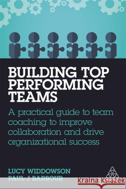 Building Top-Performing Teams: A Practical Guide to Team Coaching to Improve Collaboration and Drive Organizational Success Widdowson, Lucy 9781789666762
