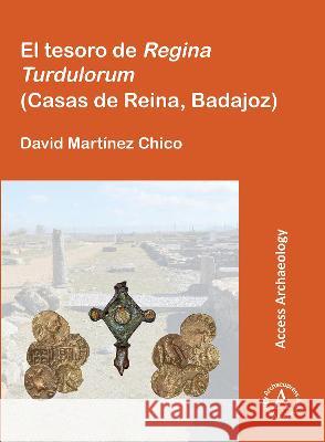 El Tesoro de Regina Turdulorum (Casas de Reina, Badajoz) Martinez Chico, David 9781789699401