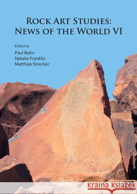 Rock Art Studies: News of the World VI Paul G. Bahn Natalie Franklin (Honorary Research Fell Matthias Strecker 9781789699623 Archaeopress
