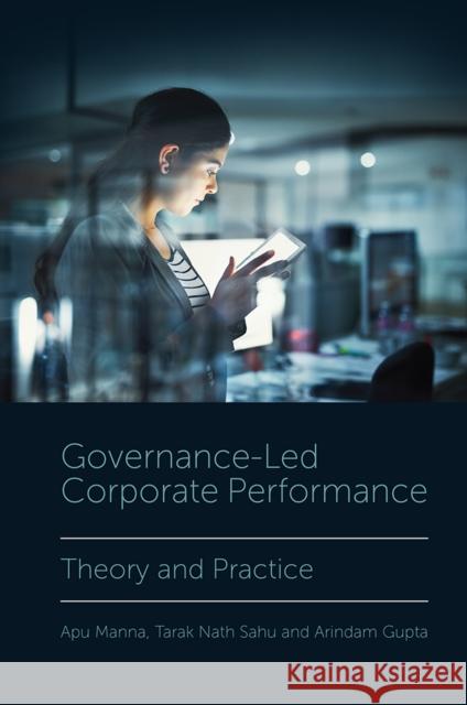 Governance-Led Corporate Performance: Theory and Practice Apu Manna (Balurghat College, India), Tarak Nath Sahu (Vidyasagar University, India), Arindam Gupta (Vidyasagar Universi 9781789738483