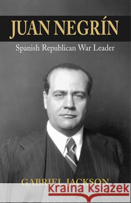 Juan Negrín: Physiologist, Socialist, and Spanish Republican War Leader Gabriel Jackson 9781789760415 Liverpool University Press