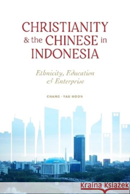 Christianity and the Chinese in Indonesia: Ethnicity, Education and Enterprise Chang-Yau Hoon 9781789761559