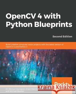 OpenCV 4 with Python Blueprints, Second Edition Menua Gevorgyan Arsen Mamikonyan Michael Beyeler 9781789801811