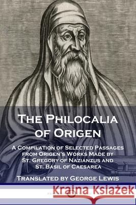 The Philocalia of Origen: A Compilation of Selected Passages from Origen's Works Made by St. Gregory of Nazianzus and St. Basil of Caesarea Origen, George Lewis 9781789872309