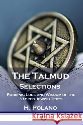 The Talmud Selections: Rabbinic Lore and Wisdom of the Sacred Jewish Texts H Polano 9781789872507 Pantianos Classics