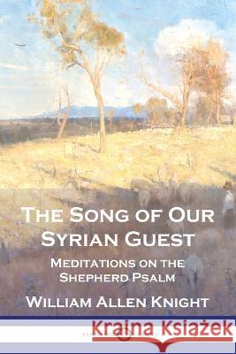 The Song of Our Syrian Guest: Meditations on the Shepherd Psalm William Allen Knight 9781789875188 Pantianos Classics