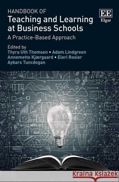 Handbook of Teaching and Learning at Business Schools: A Practice-Based Approach Thyra U. Thomsen Adam Lindgreen Annemette Kjaergaard 9781789907469