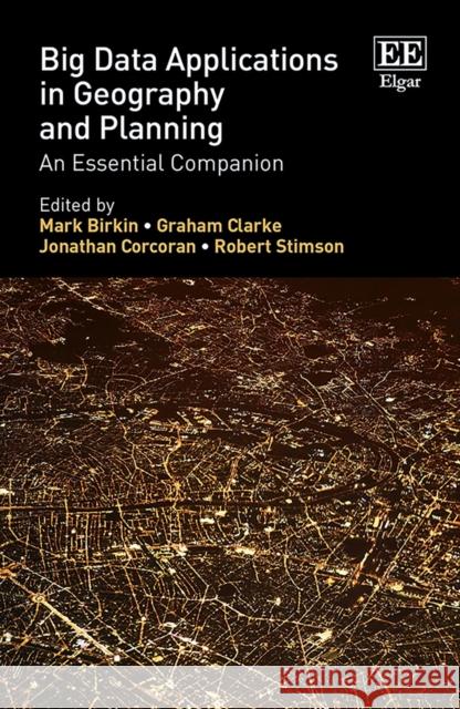 Big Data Applications in Geography and Planning: An Essential Companion Mark Birkin Graham Clarke Jonathan Corcoran 9781789909784