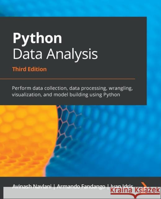 Python Data Analysis - Third Edition: Perform data collection, data processing, wrangling, visualization, and model building using Python Avinash Navlani Armando Fandango Ivan Idris 9781789955248 Packt Publishing
