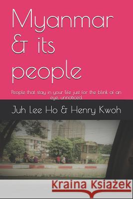 Myanmar & Its People: People That Stay in Your Life Just for the Blink of an Eye, Unnoticed. Henry Kwoh Juh Lee Ho 9781790151448 Independently Published