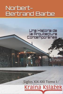 Una Historia de la Arquitectura Contemporánea: Siglos XIX-XXI Tomo I Barbe, Norbert-Bertrand 9781790183692 Independently Published