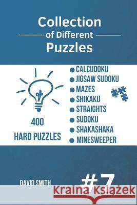 Collection of Different Puzzles - 400 Hard Puzzles: CalcuDoku, Jigsaw Sudoku, Mazes, Shikaku, Straights, Sudoku, Shakashaka, Minesweeper vol.7 David Smith 9781790367863