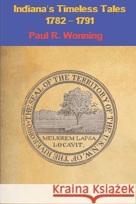 Indiana's Timeless Tales - 1782 - 1791: History of the Northwest Territory - Part 1 Wonning, Paul R. 9781790828432 Independently Published