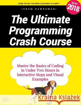 The Ultimate Programming Crash Course: Master the Basics of Coding in Under Two Hours in Interactive Steps and Visual Examples Ikram Hawramani 9781790970131