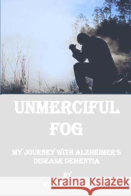 Unmerciful Fog: My Journey with Alzheimer's Disease Dementia Johnson, Alfred 9781791657130