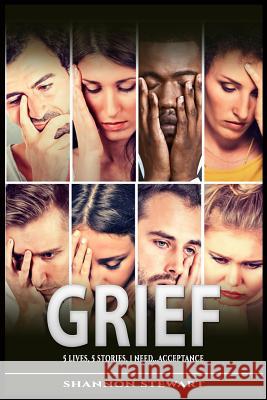 Grief: 5 Lives 5 Stories 1 Need....Acceptance Stewart, Shannon 9781791686697 Independently Published
