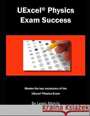 Uexcel Physics Exam Success: Master the Key Vocabulary of the Uexcel Physics Exam. Lewis Morris 9781791716530 Independently Published